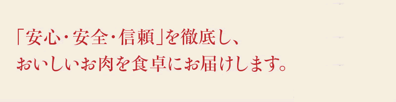 「安心・安全・信頼」を徹底し、 おいしいお肉を食卓にお届けします